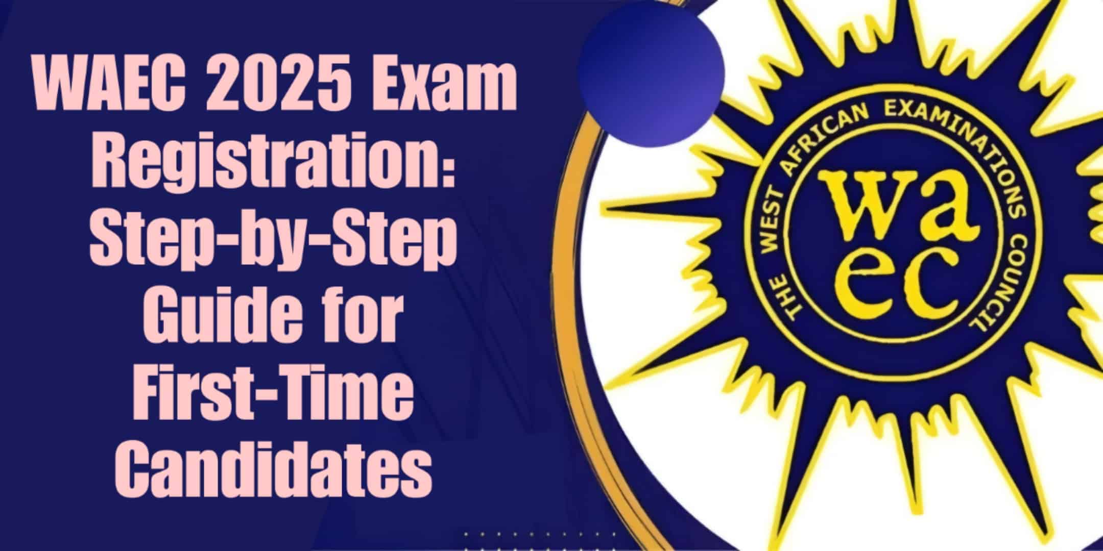 WAEC 2025 Exam Registration Step-by-Step Guide for First-Time Candidates